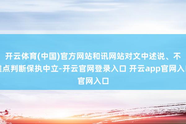 开云体育(中国)官方网站和讯网站对文中述说、不雅点判断保执中立-开云官网登录入口 开云app官网入口