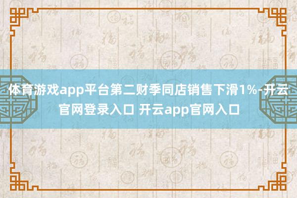 体育游戏app平台第二财季同店销售下滑1%-开云官网登录入口 开云app官网入口