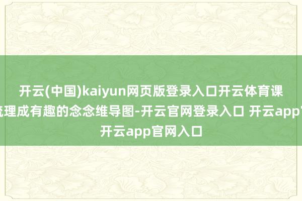 开云(中国)kaiyun网页版登录入口开云体育课内学问梳理成有趣的念念维导图-开云官网登录入口 开云app官网入口