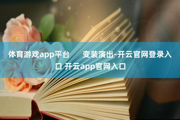 体育游戏app平台      变装演出-开云官网登录入口 开云app官网入口