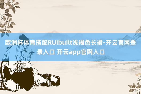 欧洲杯体育搭配RUIbuilt浅褐色长裙-开云官网登录入口 开云app官网入口