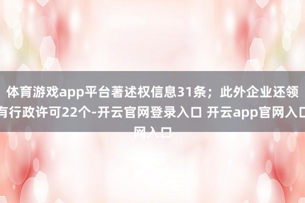 体育游戏app平台著述权信息31条；此外企业还领有行政许可22个-开云官网登录入口 开云app官网入口