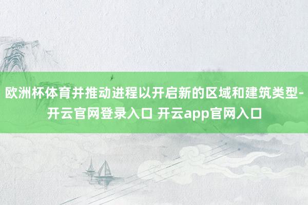 欧洲杯体育并推动进程以开启新的区域和建筑类型-开云官网登录入口 开云app官网入口