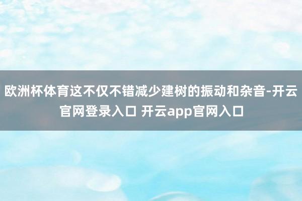 欧洲杯体育这不仅不错减少建树的振动和杂音-开云官网登录入口 开云app官网入口