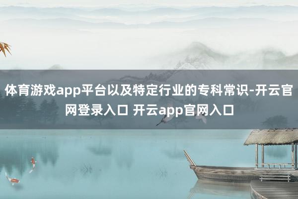 体育游戏app平台以及特定行业的专科常识-开云官网登录入口 开云app官网入口
