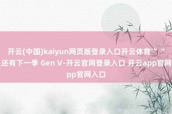 开云(中国)kaiyun网页版登录入口开云体育’”“若是还有下一季 Gen V-开云官网登录入口 开云app官网入口