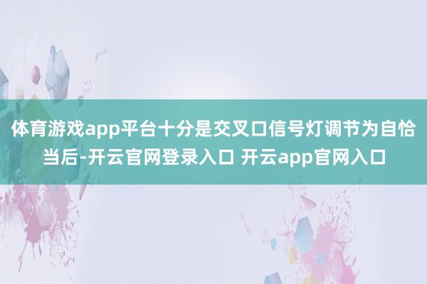 体育游戏app平台十分是交叉口信号灯调节为自恰当后-开云官网登录入口 开云app官网入口