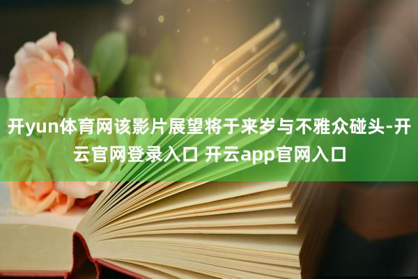 开yun体育网该影片展望将于来岁与不雅众碰头-开云官网登录入口 开云app官网入口