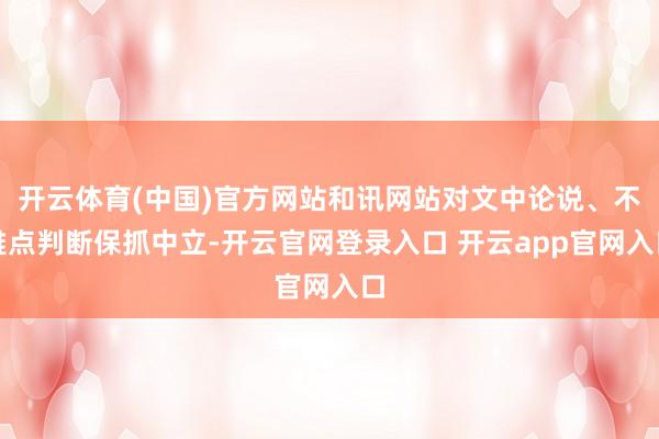 开云体育(中国)官方网站和讯网站对文中论说、不雅点判断保抓中立-开云官网登录入口 开云app官网入口