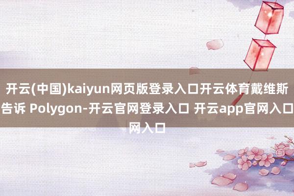 开云(中国)kaiyun网页版登录入口开云体育戴维斯告诉 Polygon-开云官网登录入口 开云app官网入口