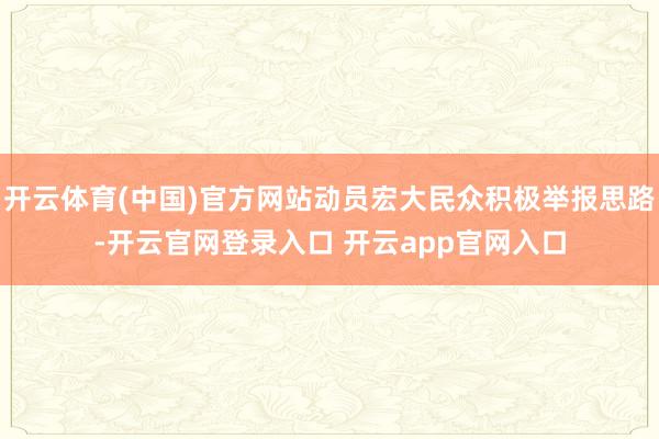 开云体育(中国)官方网站动员宏大民众积极举报思路-开云官网登录入口 开云app官网入口