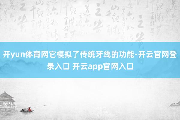 开yun体育网它模拟了传统牙线的功能-开云官网登录入口 开云app官网入口