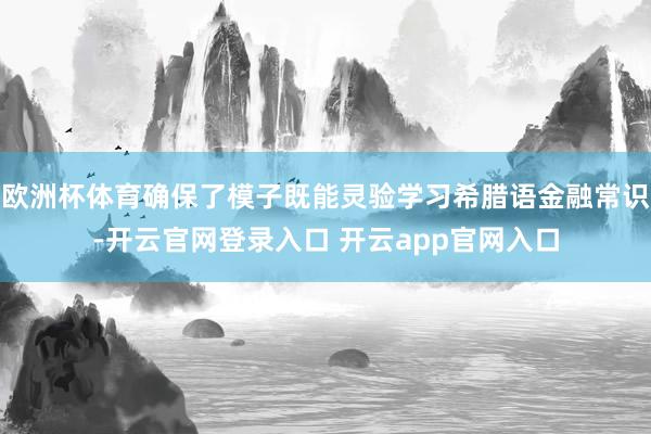 欧洲杯体育确保了模子既能灵验学习希腊语金融常识-开云官网登录入口 开云app官网入口