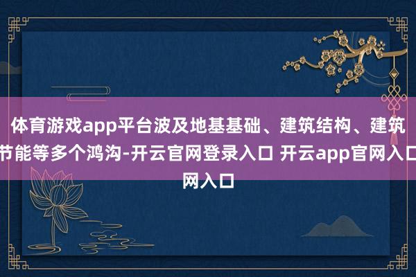 体育游戏app平台波及地基基础、建筑结构、建筑节能等多个鸿沟-开云官网登录入口 开云app官网入口