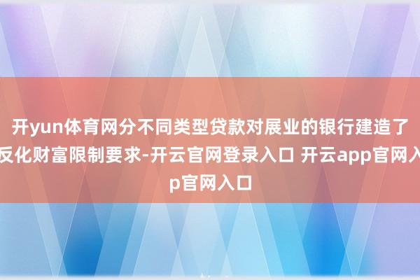 开yun体育网分不同类型贷款对展业的银行建造了相反化财富限制要求-开云官网登录入口 开云app官网入口
