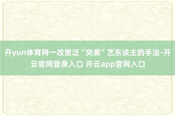 开yun体育网一改宽泛“突袭”艺东谈主的手法-开云官网登录入口 开云app官网入口