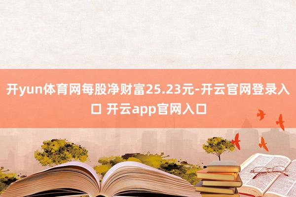 开yun体育网每股净财富25.23元-开云官网登录入口 开云app官网入口