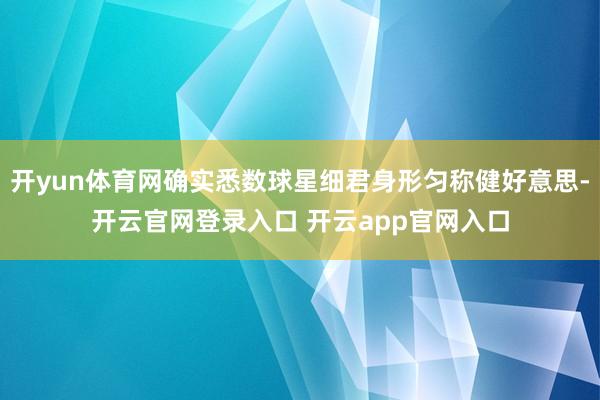 开yun体育网确实悉数球星细君身形匀称健好意思-开云官网登录入口 开云app官网入口