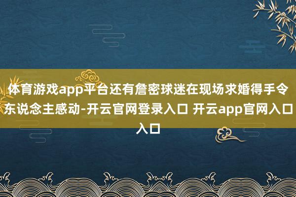 体育游戏app平台还有詹密球迷在现场求婚得手令东说念主感动-开云官网登录入口 开云app官网入口