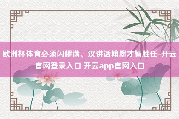 欧洲杯体育必须闪耀满、汉讲话翰墨才智胜任-开云官网登录入口 开云app官网入口