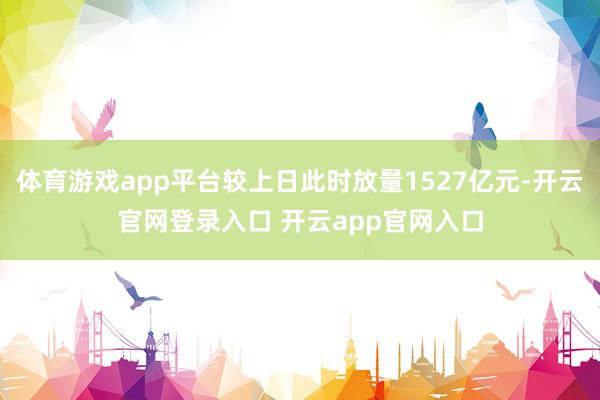体育游戏app平台较上日此时放量1527亿元-开云官网登录入口 开云app官网入口