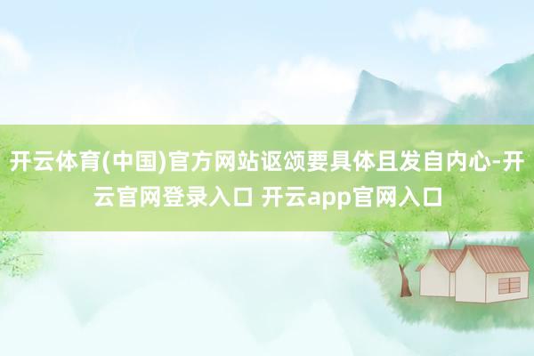 开云体育(中国)官方网站讴颂要具体且发自内心-开云官网登录入口 开云app官网入口