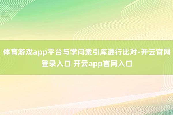 体育游戏app平台与学问索引库进行比对-开云官网登录入口 开云app官网入口