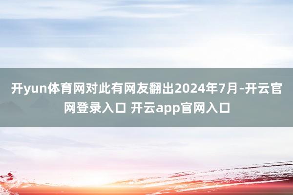 开yun体育网对此有网友翻出2024年7月-开云官网登录入口 开云app官网入口