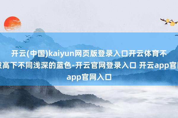 开云(中国)kaiyun网页版登录入口开云体育不错选拔高下不同浅深的蓝色-开云官网登录入口 开云app官网入口