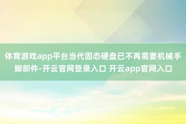 体育游戏app平台当代固态硬盘已不再需要机械手脚部件-开云官网登录入口 开云app官网入口