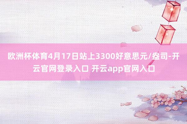 欧洲杯体育4月17日站上3300好意思元/盎司-开云官网登录入口 开云app官网入口