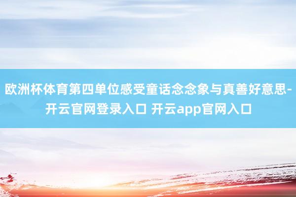 欧洲杯体育第四单位感受童话念念象与真善好意思-开云官网登录入口 开云app官网入口