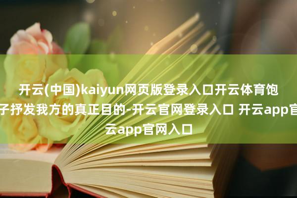 开云(中国)kaiyun网页版登录入口开云体育饱读吹孩子抒发我方的真正目的-开云官网登录入口 开云app官网入口