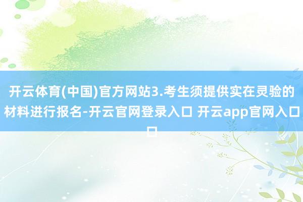 开云体育(中国)官方网站3.考生须提供实在灵验的材料进行报名-开云官网登录入口 开云app官网入口