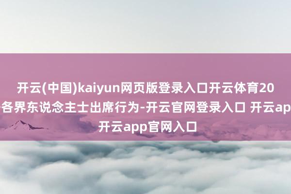 开云(中国)kaiyun网页版登录入口开云体育200余位中外各界东说念主士出席行为-开云官网登录入口 开云app官网入口