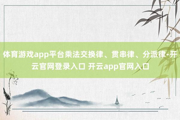体育游戏app平台乘法交换律、贯串律、分派律-开云官网登录入口 开云app官网入口