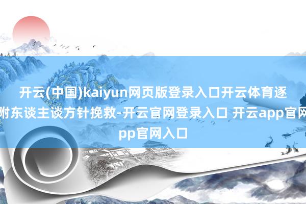 开云(中国)kaiyun网页版登录入口开云体育逐渐归附东谈主谈方针挽救-开云官网登录入口 开云app官网入口