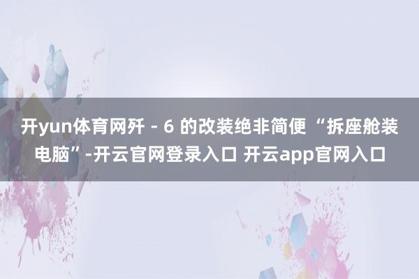 开yun体育网歼 - 6 的改装绝非简便 “拆座舱装电脑”-开云官网登录入口 开云app官网入口