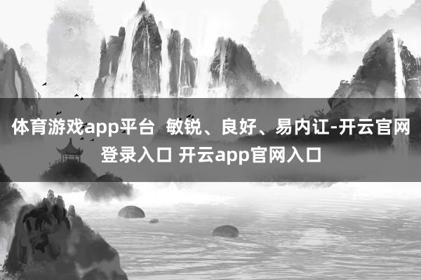 体育游戏app平台 敏锐、良好、易内讧-开云官网登录入口 开云app官网入口