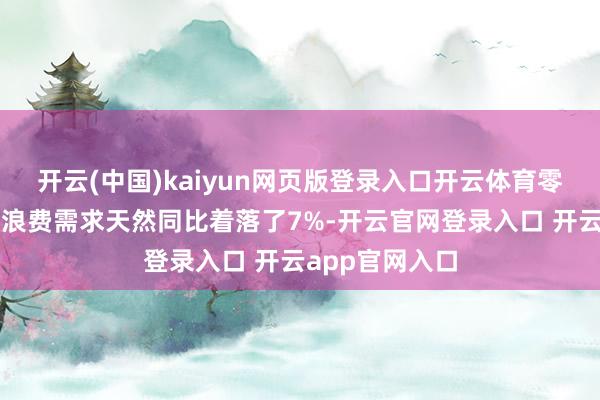 开云(中国)kaiyun网页版登录入口开云体育零卖黄金投资和浪费需求天然同比着落了7%-开云官网登录入口 开云app官网入口