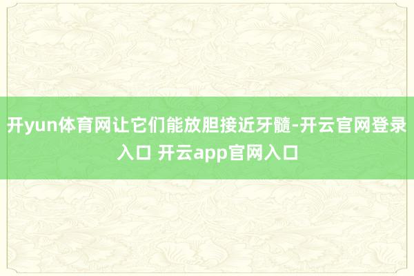 开yun体育网让它们能放胆接近牙髓-开云官网登录入口 开云app官网入口