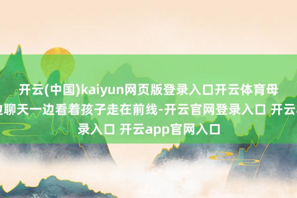 开云(中国)kaiyun网页版登录入口开云体育母亲和父亲一边聊天一边看着孩子走在前线-开云官网登录入口 开云app官网入口